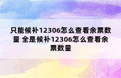 只能候补12306怎么查看余票数量 全是候补12306怎么查看余票数量